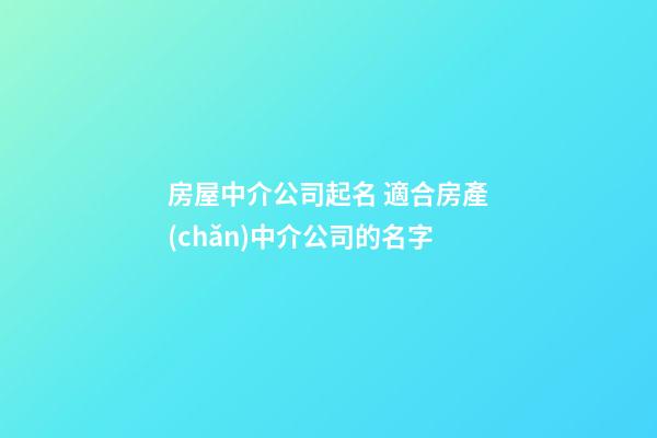 房屋中介公司起名 適合房產(chǎn)中介公司的名字-第1張-公司起名-玄機派